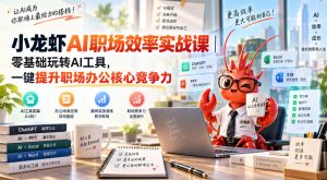 小龙虾AI职场效率实战课|零基础玩转AI工具,一键提升职场办公核心竞争力-项目资源库
