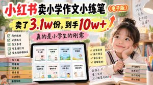 小红书卖小学作文小练笔（电子版），卖了3.1w份，到手10w+，真的是小学生的刚需-项目资源库