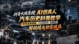 抖音大佬亲授AI仿真人汽车历史科普教学，9月全新课程，平台流量扶持，赛道稳定，解锁精选独家收益-项目资源库