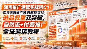 淘宝推广运营实战班C1｜淘宝运营推广技巧深挖实战，选品权重双突破，自然流+付费推广全域起店教程-项目资源库