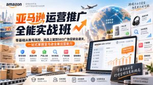 亚马逊运营推广全能实战班｜零基础从账号风控、选品上架到SEO广告促销全通关，一站式掌握亚马逊全套运营能力-项目资源库