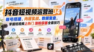 抖音短视频运营班J4|账号搭建、内容实战、数据复盘,掌握短视频上热门涨粉获客全套技巧-项目资源库