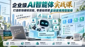 企业级AI智能体实战课|打造职场硬核技能,零基础搭建多场景商用智能体-项目资源库