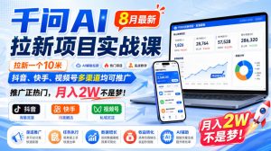 千问AI拉新项目实战课8月最新,拉新一个10米,抖音、快手、视频号多渠道均可推广,推广正热门,月入2W不是梦!(更新0831)-项目资源库