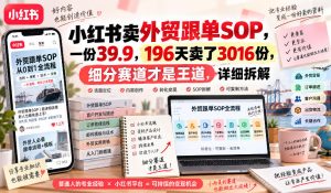 小红书卖外贸跟单sop,一份39.9,196天卖了3016份,细分赛道才是王道,详细拆解-项目资源库
