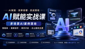 AI赋能实战课,多场景AI案例落地,智能体+视频创作+网页开发+办公提效全课-项目资源库