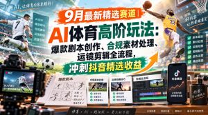 某大佬的9月最新精选赛道之AI体育顶级玩法，爆款剧本创作、版权规避、运镜剪辑全流程，稳拿抖音精选收益-项目资源库