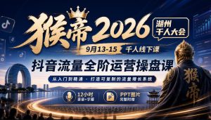 猴帝2026湖州千人大会9月13-15千人线下课，抖音流量全阶运营操盘课，12小时录音加字幕+ppt图片-项目资源库