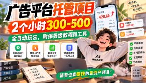广告平台托管项目，2个小时300-500，全自动玩法，附保姆级教程和工具【揭秘】-项目资源库