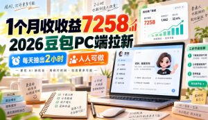 1个月收收益7258，2026豆包PC端拉新，每天抽出2小时，人人可做-项目资源库