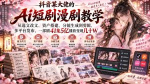 抖音某大佬的Ai短剧漫剧教学,从选文改文、资产搭建、分镜生成到剪辑、多平台发布,一部剧41集5亿播放变现几十W-项目资源库