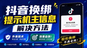 抖音换绑提示机主信息解决方法，外来技术，效果自测！-项目资源库