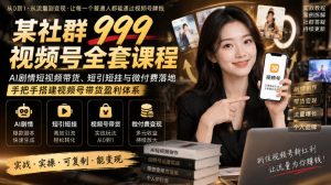 某社群999视频号全套课程，AI剧情短视频带货、短引短挂与微付费落地，手把手搭建视频号带货盈利体系-项目资源库
