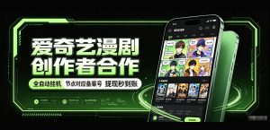 爱奇艺漫剧创作者合作，全自动褂鸡，有节点对应备案号，收益提现秒到账【揭秘】-项目资源库