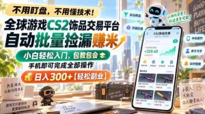 全球游戏CS2饰品交易平台自动批量捡漏賺米,小白轻松入门,包教包会,手机即可完成全部操作,日入300+【揭秘】-项目资源库