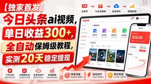 【独家首发】今日头条ai视频,单日收益300+,全自动保姆级教程,实测20天稳定提现【揭秘】-项目资源库