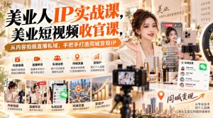【无水印】美业人IP实战课,美业短视频收官课,从内容拍摄直播私域,手把手打造同城变现IP-项目资源库