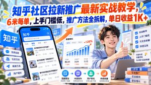 知乎社区拉新推广最新实战教学,6米每单,上手门槛低,推广方法全拆解,单日收益1K+!-项目资源库