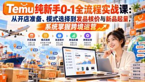 【无水印】Temu纯新手0-1全流程实战课:从开店准备、模式选择到发品核价与新品起量,系统掌握跨境运营-项目资源库
