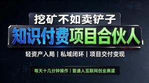 挖矿不如卖铲子,2026最新知识付费全套玩法,轻资产入局|私域闭环|项目交付变现【揭秘】-项目资源库