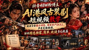 抖音48W粉博主AI港风古装剧短视频教学,配套全套提示词包、视觉资产SKILL、声音克隆教程,解锁精选独家、商单、收徒多元收益-项目资源库