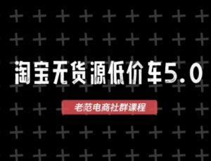 淘宝无货源价车5.0，​2026最新VIP淘宝无货源课程，1688代发，蓝海选品，零成本创业首选（更新26年9月11日）-项目资源库