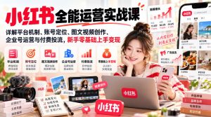 小红书全能运营实战课,详解平台机制、账号定位、图文视频创作、企业号运营与付费投流,新手零基础上手变现-项目资源库