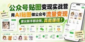 公众号贴图变现实战营,用AI贴图做公众号流量变现,建议新手都去做,真能賺钱!-项目资源库