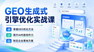 GEO生成式引擎优化实战课，掌握GEO优化方法，提升AI内容创作力，制定企业落地方案-项目资源库