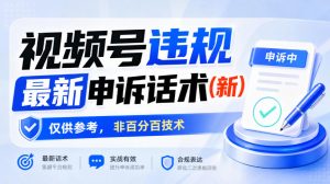 视频号违规最新申诉话术(新),仅供参考,非百分百技术-项目资源库