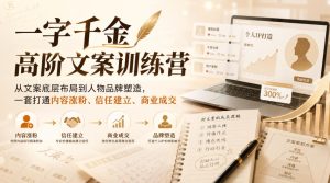 一字千金高阶文案训练营，从文案底层布局到人物品牌塑造，一套打通内容涨粉、信任建立、商业成交-项目资源库