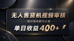 无人售货机视频审核,随时随地都可以做,单日收益400+,有手就能做【揭秘】-项目资源库