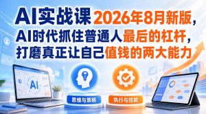 AI实战课2026年8月新版,AI时代抓住普通人最后的杠杆,打磨真正让自己值钱的两大能力-项目资源库