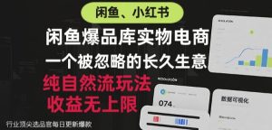 闲鱼小红书实物电商,纯自然流玩法,一个被忽略的长久生意,收益无上限【揭秘】-项目资源库